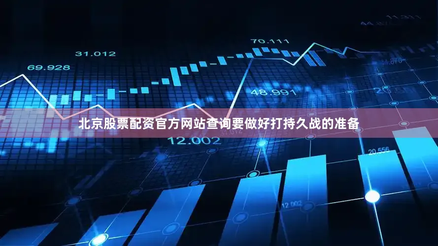 北京股票配资官方网站查询要做好打持久战的准备