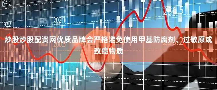 炒股炒股配资网优质品牌会严格避免使用甲基防腐剂、过敏原或致癌物质