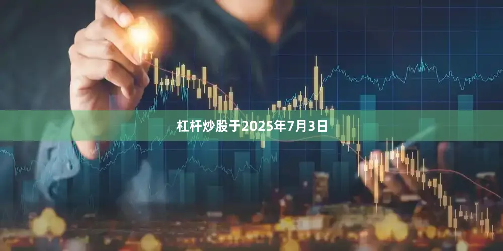 杠杆炒股于2025年7月3日