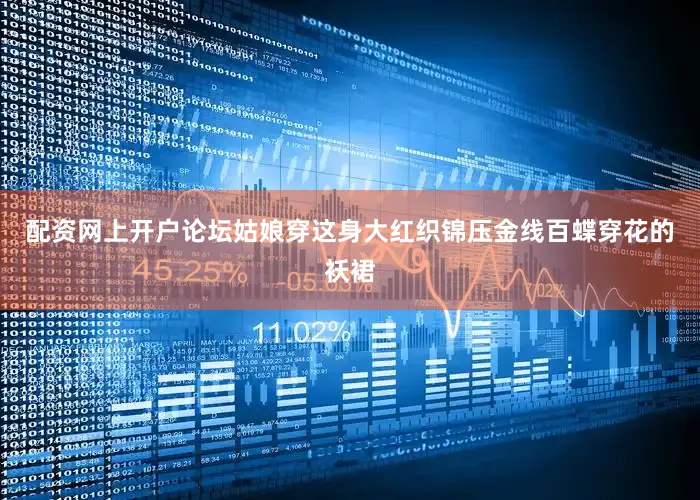 配资网上开户论坛姑娘穿这身大红织锦压金线百蝶穿花的袄裙
