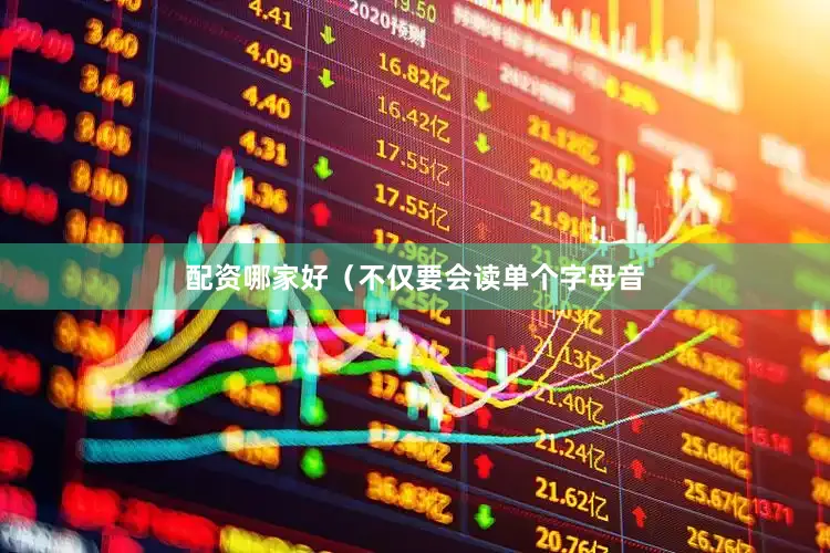 配资哪家好（不仅要会读单个字母音