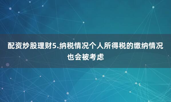 配资炒股理财5.纳税情况个人所得税的缴纳情况也会被考虑