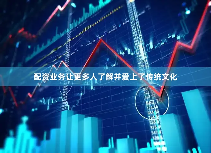 配资业务让更多人了解并爱上了传统文化