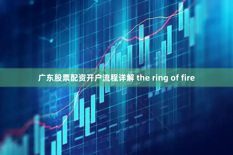 广东股票配资开户流程详解 the ring of fire