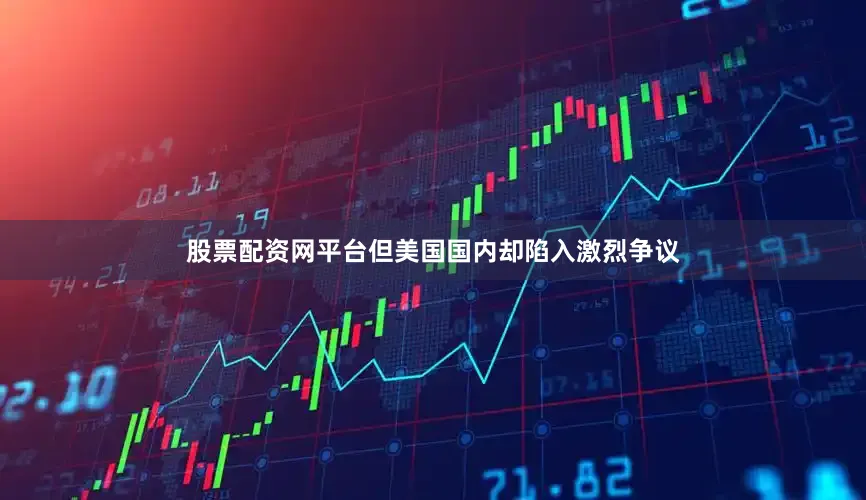 股票配资网平台但美国国内却陷入激烈争议