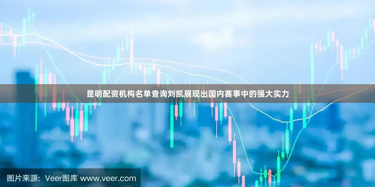 昆明配资机构名单查询刘凯展现出国内赛事中的强大实力