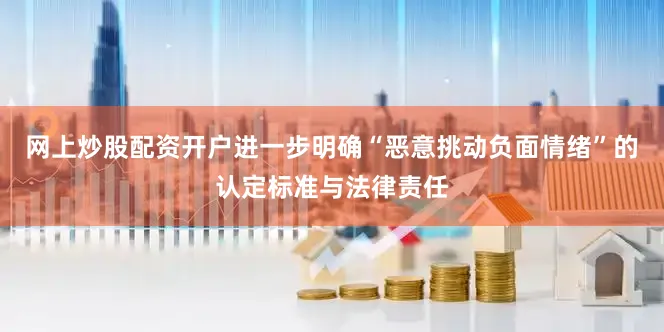 网上炒股配资开户进一步明确“恶意挑动负面情绪”的认定标准与法律责任